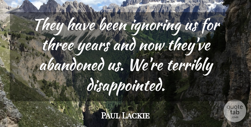 Paul Lackie Quote About Abandoned, Ignoring, Terribly, Three: They Have Been Ignoring Us...