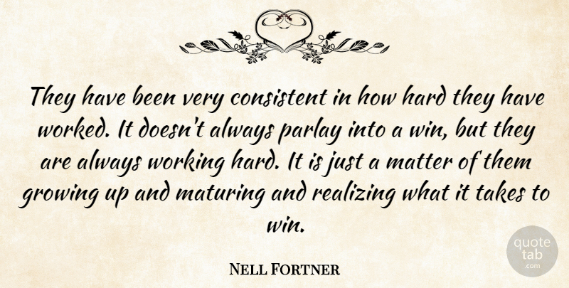 Nell Fortner Quote About Consistent, Growing, Hard, Matter, Maturing: They Have Been Very Consistent...
