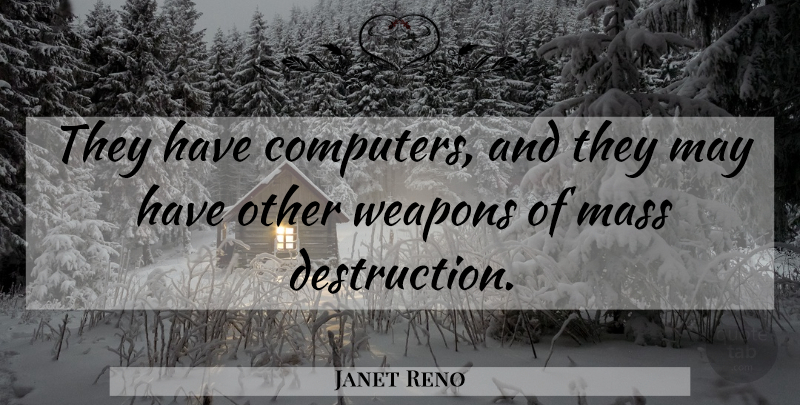 Janet Reno Quote About Technology, Mass Destruction, May: They Have Computers And They...