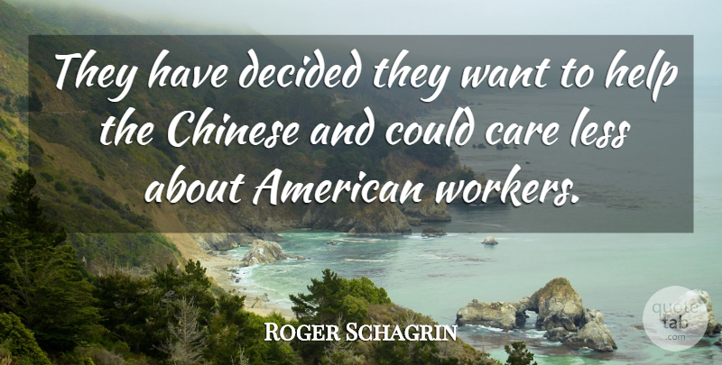 Roger Schagrin Quote About Care, Chinese, Decided, Help, Less: They Have Decided They Want...