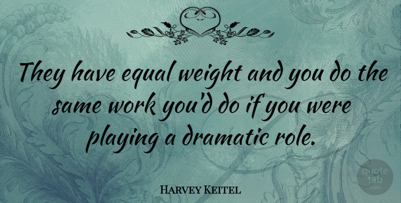 Harvey Keitel Quote About Weight, Roles, Dramatic: They Have Equal Weight And...