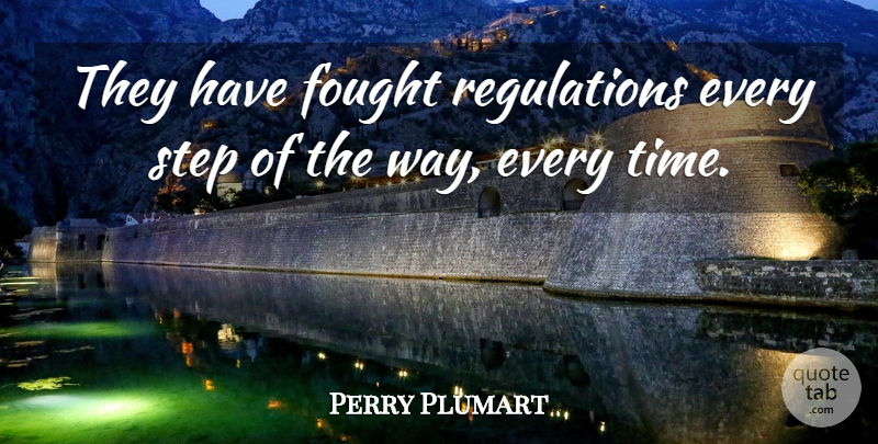 Perry Plumart Quote About Fought, Step: They Have Fought Regulations Every...