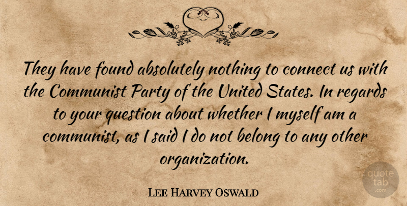 Lee Harvey Oswald Quote About Absolutely, Belong, Connect, Found, Regards: They Have Found Absolutely Nothing...
