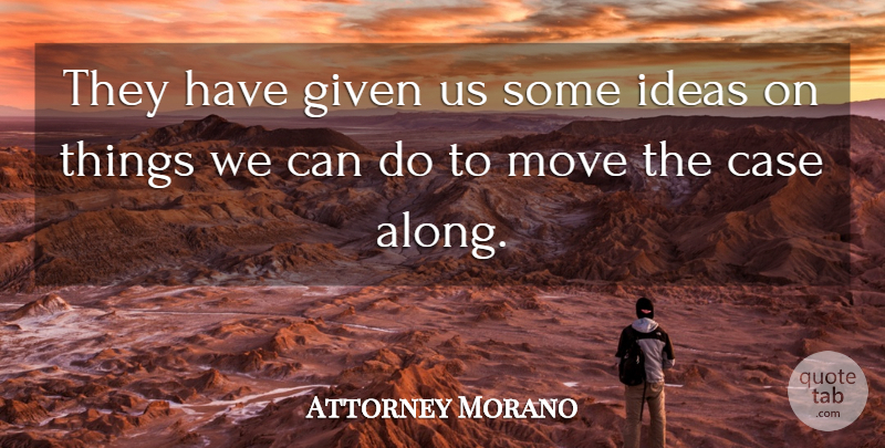 Attorney Morano Quote About Case, Given, Ideas, Move: They Have Given Us Some...