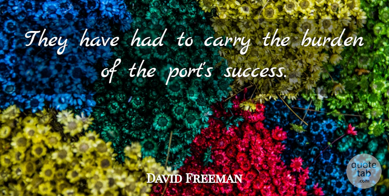 David Freeman Quote About Burden, Carry: They Have Had To Carry...