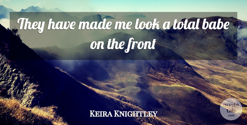 Keira Knightley Quote About Babe, Front, Total: They Have Made Me Look...