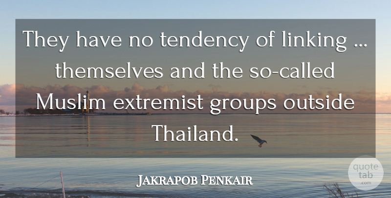 Jakrapob Penkair Quote About Extremist, Groups, Linking, Muslim, Outside: They Have No Tendency Of...