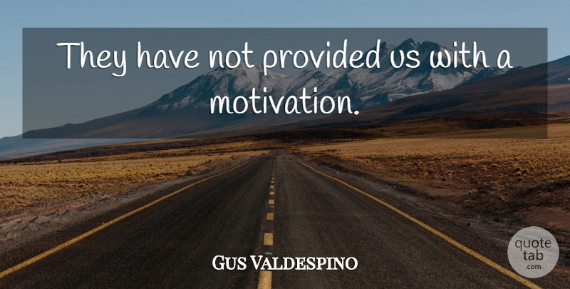 Gus Valdespino Quote About Provided: They Have Not Provided Us...