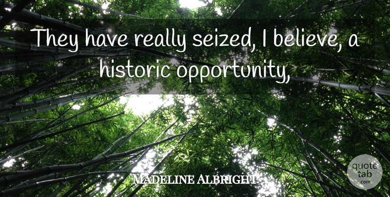 Madeline Albright Quote About Historic, Opportunity: They Have Really Seized I...