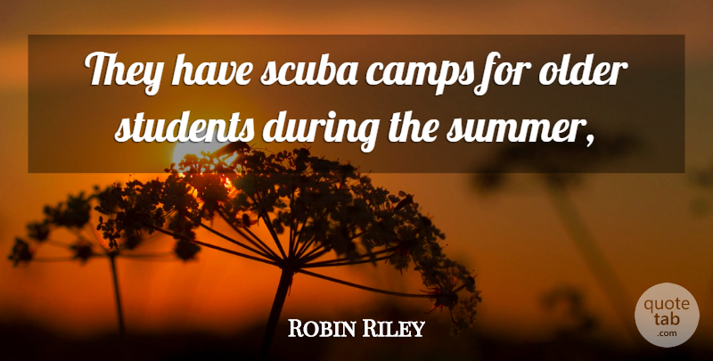 Robin Riley Quote About Camps, Older, Scuba, Students: They Have Scuba Camps For...