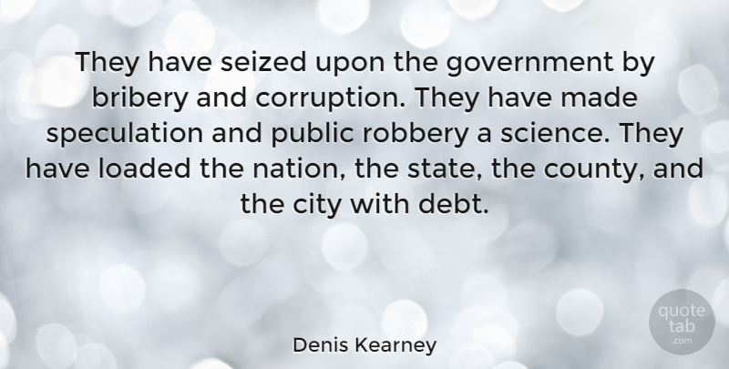 Denis Kearney Quote About Bribery, Government, Loaded, Public, Robbery: They Have Seized Upon The...