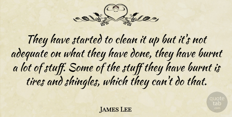 James Lee Quote About Adequate, Burnt, Clean, Stuff, Tires: They Have Started To Clean...
