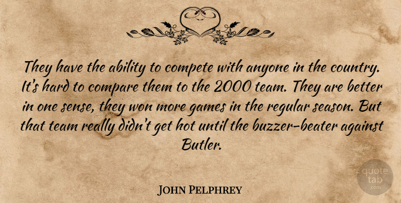 John Pelphrey Quote About Ability, Against, Anyone, Compare, Compete: They Have The Ability To...