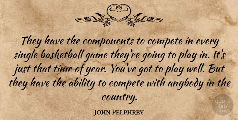 John Pelphrey Quote About Ability, Anybody, Basketball, Compete, Components: They Have The Components To...