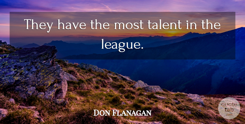 Don Flanagan Quote About Talent: They Have The Most Talent...