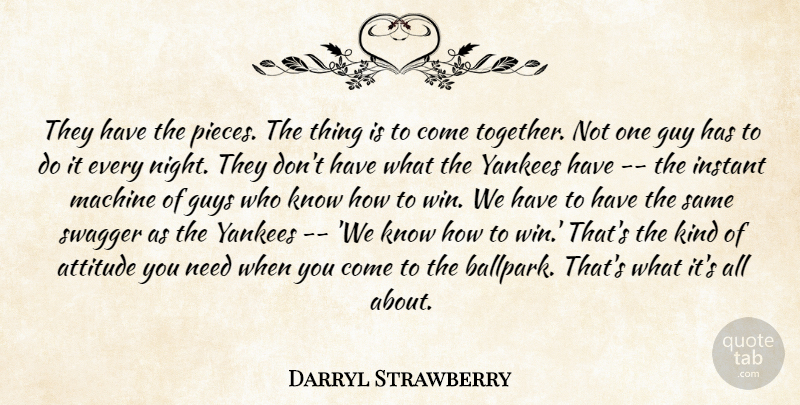 Darryl Strawberry Quote About Attitude, Guy, Guys, Instant, Machine: They Have The Pieces The...