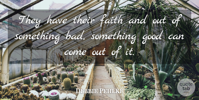 Debbie Pehlke Quote About Faith, Good: They Have Their Faith And...