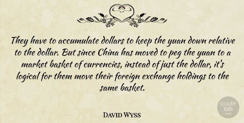David Wyss Quote About Accumulate, Basket, China, Dollars, Exchange: They Have To Accumulate Dollars...
