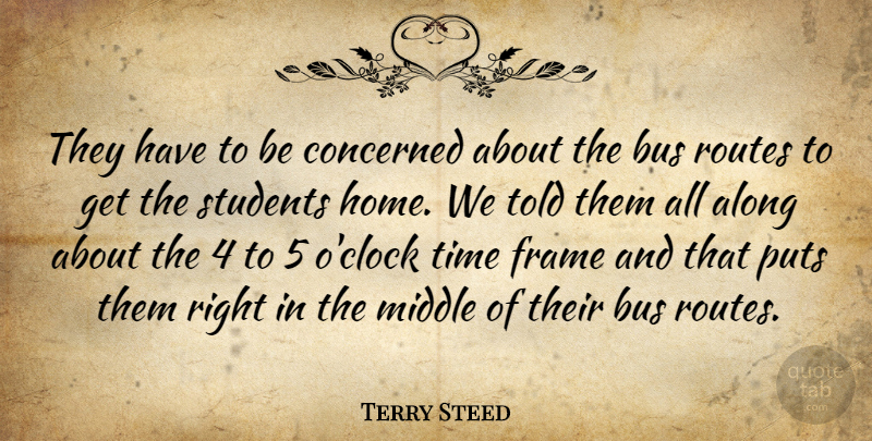 Terry Steed Quote About Along, Bus, Concerned, Frame, Middle: They Have To Be Concerned...