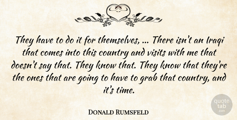 Donald Rumsfeld Quote About Country, Grab, Iraqi, Visits: They Have To Do It...