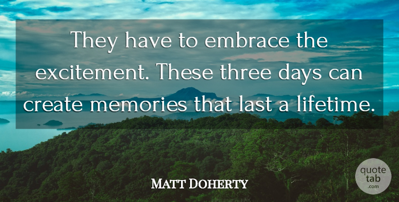 Matt Doherty Quote About Create, Days, Embrace, Last, Memories: They Have To Embrace The...