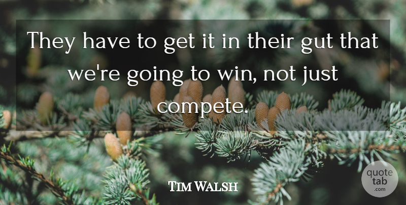 Tim Walsh Quote About Gut: They Have To Get It...