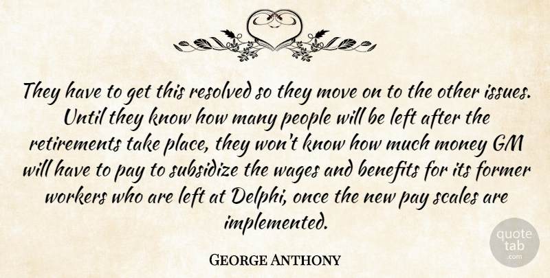 George Anthony Quote About Benefits, Former, Gm, Left, Money: They Have To Get This...