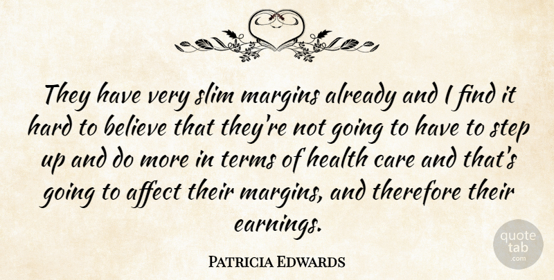 Patricia Edwards Quote About Affect, Believe, Care, Hard, Health: They Have Very Slim Margins...