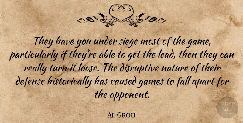 Al Groh Quote About Apart, Caused, Defense, Disruptive, Fall: They Have You Under Siege...