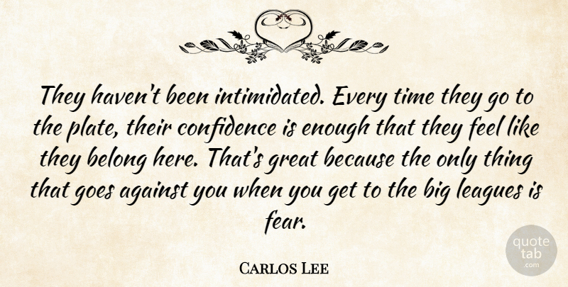 Carlos Lee Quote About Against, Belong, Confidence, Goes, Great: They Havent Been Intimidated Every...