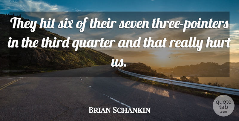Brian Schankin Quote About Hit, Hurt, Quarter, Seven, Six: They Hit Six Of Their...