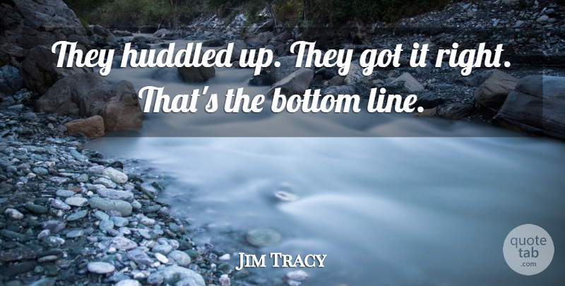 Jim Tracy Quote About Bottom: They Huddled Up They Got...