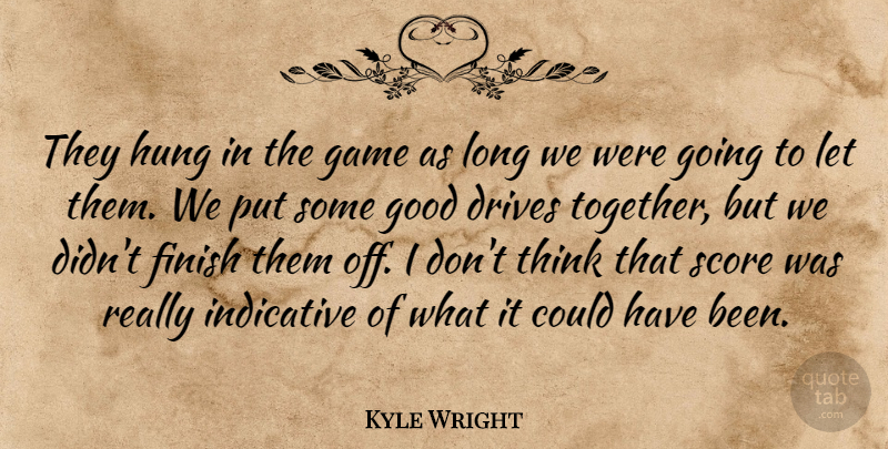 Kyle Wright Quote About Drives, Finish, Game, Good, Hung: They Hung In The Game...