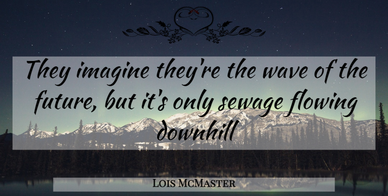 Lois McMaster Quote About Downhill, Flowing, Imagine, Wave: They Imagine Theyre The Wave...
