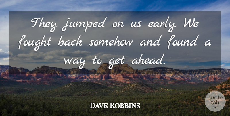 Dave Robbins Quote About Fought, Found, Somehow: They Jumped On Us Early...