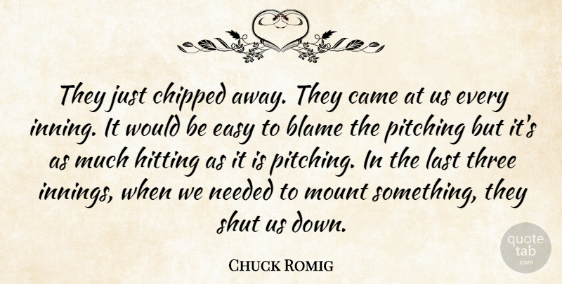 Chuck Romig Quote About Blame, Came, Easy, Hitting, Last: They Just Chipped Away They...