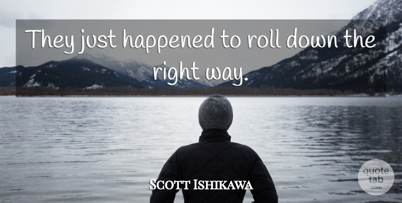 Scott Ishikawa Quote About Happened, Roll: They Just Happened To Roll...