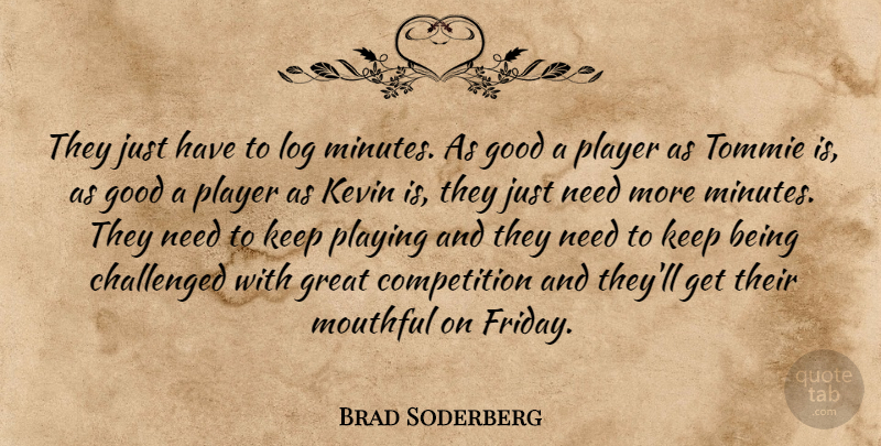 Brad Soderberg Quote About Challenged, Competition, Good, Great, Kevin: They Just Have To Log...