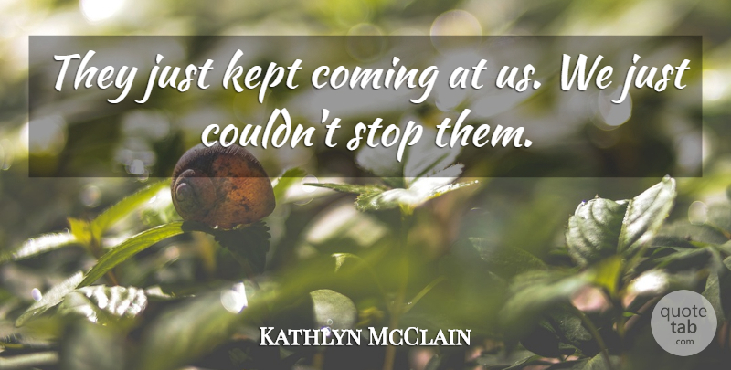 Kathlyn McClain Quote About Coming, Kept, Stop: They Just Kept Coming At...