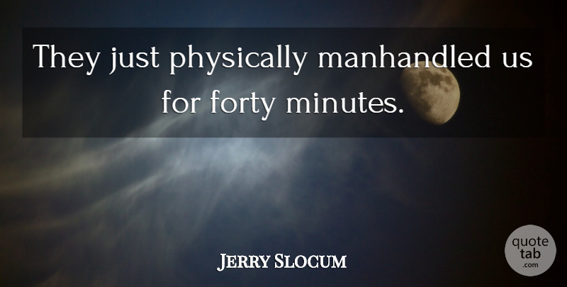 Jerry Slocum Quote About Forty, Physically: They Just Physically Manhandled Us...