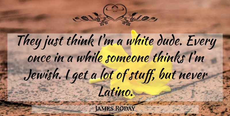 James Roday Quote About Thinking, White, Stuff: They Just Think Im A...