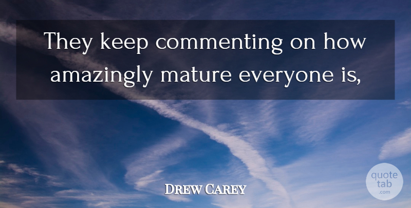 Drew Carey Quote About Amazingly, Commenting, Mature: They Keep Commenting On How...