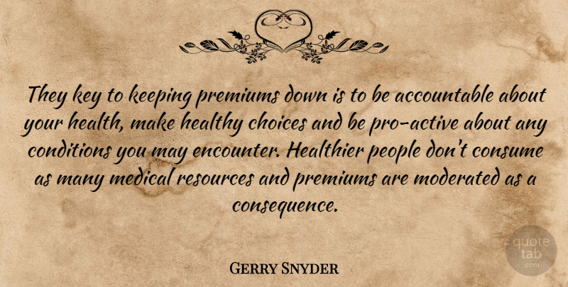 Gerry Snyder Quote About Choice, Choices, Conditions, Consume, Healthier: They Key To Keeping Premiums...