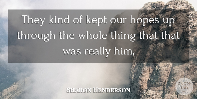 Sharon Henderson Quote About Hope, Hopes, Kept: They Kind Of Kept Our...