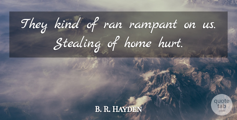 B. R. Hayden Quote About Home, Rampant, Ran, Stealing: They Kind Of Ran Rampant...