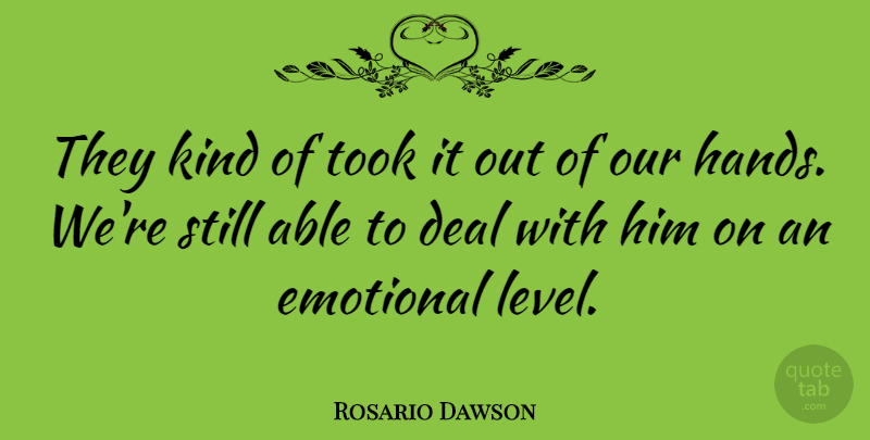 Rosario Dawson Quote About Deal, Emotional, Took: They Kind Of Took It...