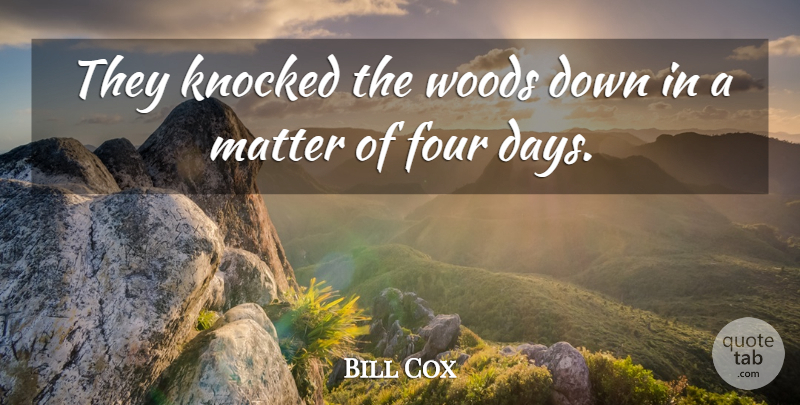 Bill Cox Quote About Four, Knocked, Matter, Woods: They Knocked The Woods Down...