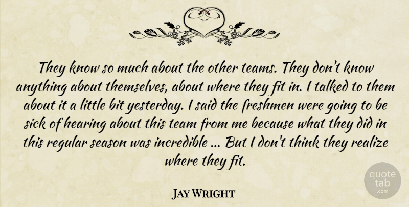 Jay Wright Quote About Bit, Fit, Freshmen, Hearing, Incredible: They Know So Much About...