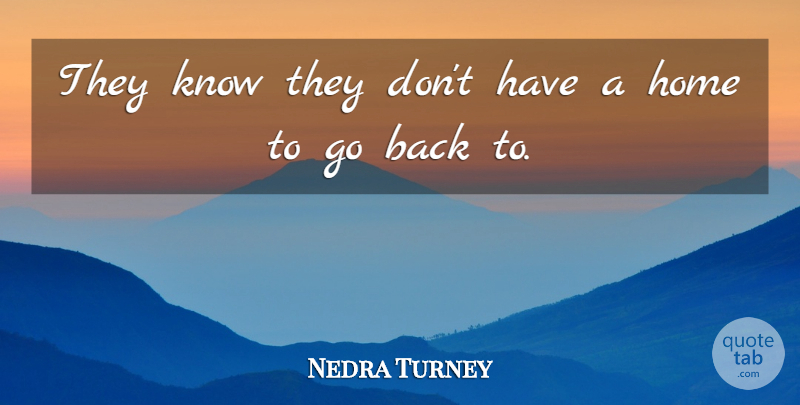 Nedra Turney Quote About Home: They Know They Dont Have...