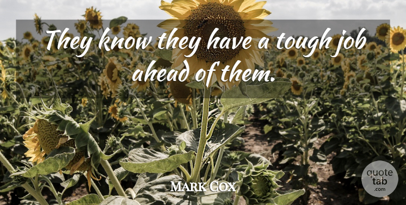 Mark Cox Quote About Ahead, Job, Tough: They Know They Have A...